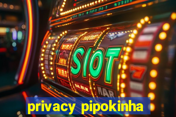 privacy pipokinha